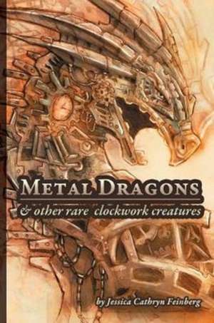 Metal Dragons & Other Rare Clockwork Creatures de Jessica Feinberg