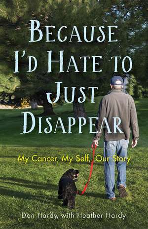 Because I'd Hate to Just Disappear: My Cancer, My Self, Our Story de Don Hardy