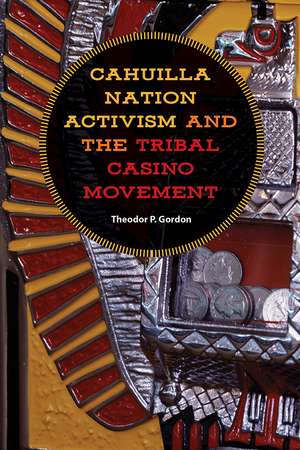 Cahuilla Nation Activism and the Tribal Casino Movement de Theodor P Gordon