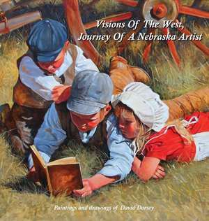 Visions Of The West, Journey Of A Nebraska Artist de David Dorsey