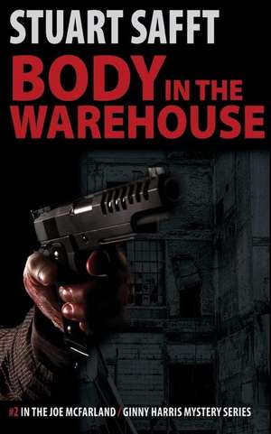 Body in the Warehouse: A Joe McFarland / Ginny Harris Mystery de Stuart Safft