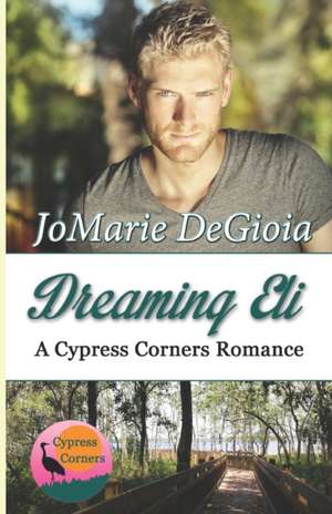 Dreaming Eli: Cypress Corners Book 7 de Jomarie Degioia