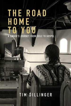 The Road Home To You: A Singer's Journey from Exile to Gospel de Tim Dillinger