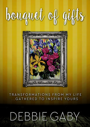 Bouquet of Gifts: Transformations from my Life Gathered to Inspire Yours de Debbie Gaby