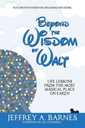 Beyond the Wisdom of Walt: Life Lessons from the Most Magical Place on Earth de Jeffrey Allen Barnes