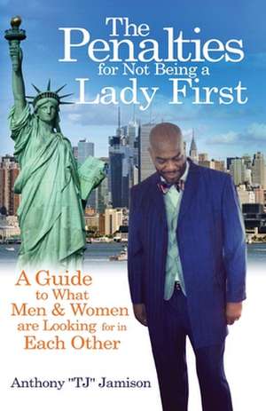 The Penalties for Not Being A Lady First: A Guide to What Men & Women are Looking for in Each Other de Anthony Tj Jamison