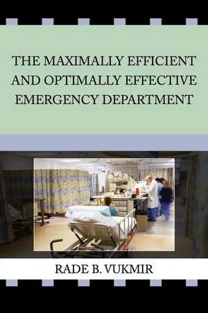 The Maximally Efficient And Optimally Effective Emergency Department de Rade B Vukmir