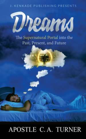 Dreams: The Supernatural Portal into the Past, Present, and Future de C. A. Turner