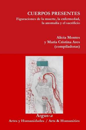 CUERPOS PRESENTES. Figuraciones de la muerte, la enfermedad, la anomalía y el sacrificio de Alicia Montes