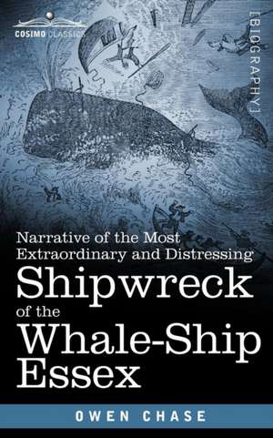 Narrative of the Most Extraordinary and Distressing Shipwreck of the Whale-Ship Essex de Owen Chase