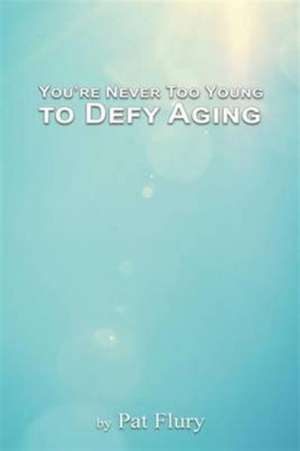 You're Never to Young to Defy Aging de Pat Flury