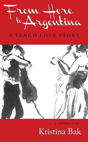 From Here to Argentina: A Tango Love Story de Kristina Bak