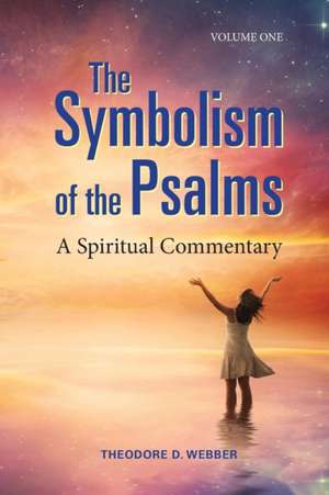 The Symbolism of the Psalms, Vol. 1 de Theodore D. Webber