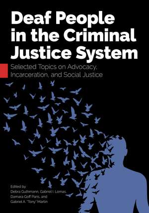 Deaf People in the Criminal Justice System: Selected Topics on Advocacy, Incarceration, and Social Justice de Debra Guthmann