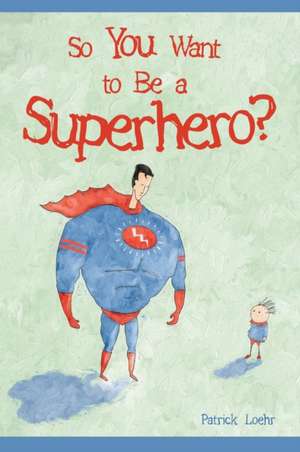 So You Want to Be a Superhero? de Patrick Loehr