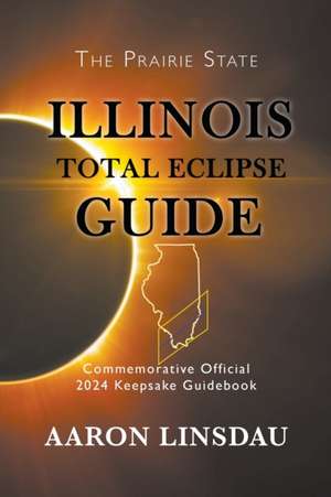 Illinois Total Eclipse Guide: Official Commemorative 2024 Keepsake Guidebook de Aaron Linsdau