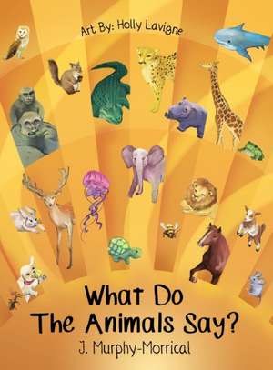 What Do The Animals Say? de Jennifer Murphy-Morrical