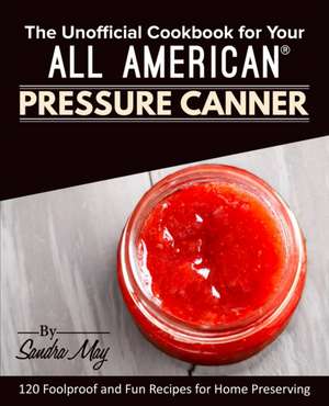 The Unofficial Cookbook for Your All American® Pressure Canner de Sandra May