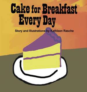 Cake for Breakfast Every Day de Kathleen Rasche