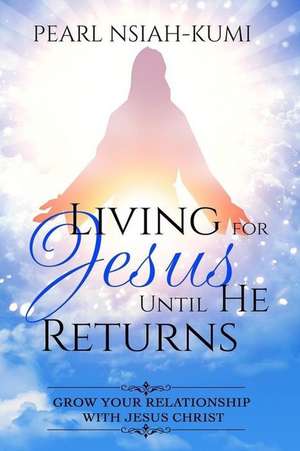 Living for Jesus Until He Returns de Pearl Nsiah-Kumi