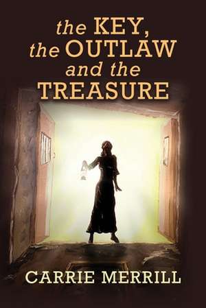 The Key, the Outlaw, and the Treasure de Carrie Merrill