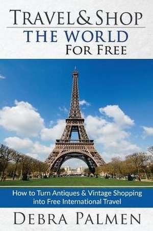 Travel & Shop The World For Free de Debra Palmen