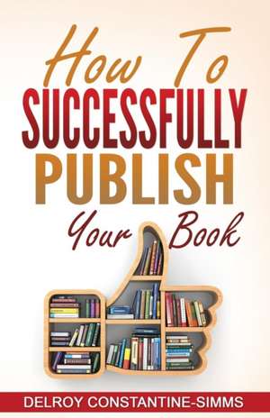 How To Successfully Publish Your Book de Delroy Constantine-Simms