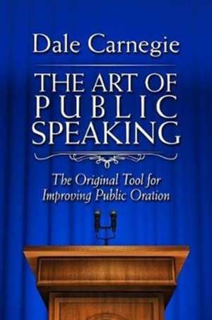 The Art of Public Speaking: The Original Tool for Improving Public Oration de Dale Carnegie