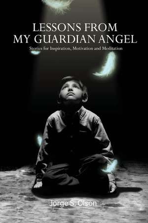 Lessons from My Guardian Angel: Stories for Inspiration, Motivation and Meditation de Jorge Olson