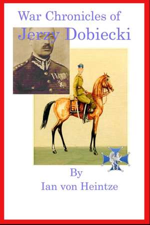 The War Chronicles of Jerzy Dobiecki de Ian von Heintze