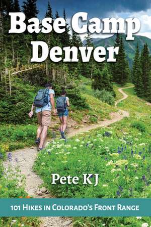 Base Camp Denver: 101 Hikes in Colorado's Front Range de Pete KJ