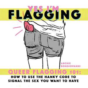 Yes I’m Flagging: Queer Flagging 101: How to Use The Hanky Code To Signal the de Archie Bongiovanni