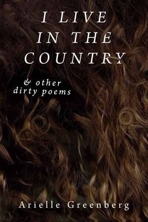 I Live in the Country & other dirty poems de Arielle Greenberg