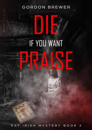 Die If You Want Praise de Gordon Brewer