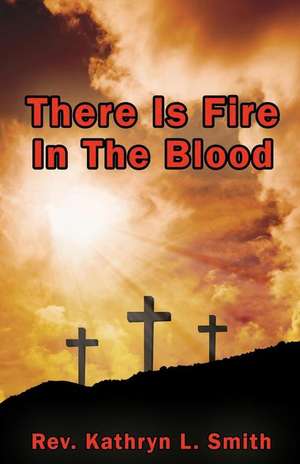 There Is Fire In The Blood de Rev. Kathryn L. Smith