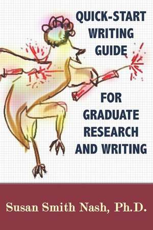 Quick-Start Writing Guide for Graduate Research and Writing de Susan Smith Nash Ph. D.