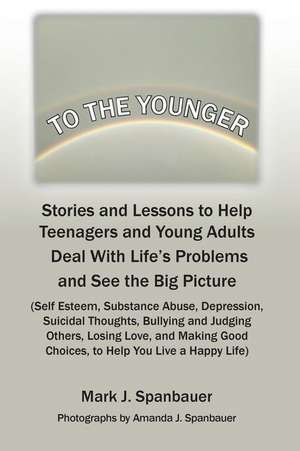 To The Younger: Stories and Lessons to Help Teenagers and Young Adults Deal With Life's Problems and See the Big Picture de Mark J. Spanbauer