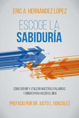 Escoge La Sabiduria de Hernandez Lopez, Eric A.