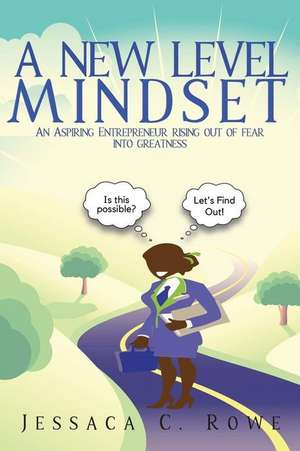 A New Level Mindset: An Aspiring Entrepreneur Rising Out of Fear into Greatness de Jessaca C. Rowe