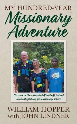 My Hundred-Year Missionary Adventure: He reached the unreached Ati tribe and trained nationals globally for missionary service de William Hopper