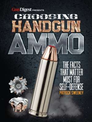 Choosing Handgun Ammo - The Facts That Matter Most for Self-Defense de Patrick Sweeney