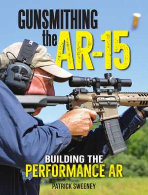 Gunsmithing the Ar-15, Vol. 4: Building the Performance AR de Patrick Sweeney