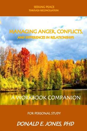 Seeking Peace Through Reconciliation Managing Anger, Conflicts, And Differences In Relationships A Workbook Companion For Personal Study de Donald E Jones