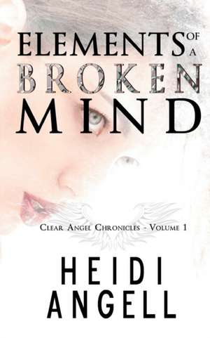 Elements of a Broken Mind (Clear Angel Chronicles, book 1) de Heidi Angell