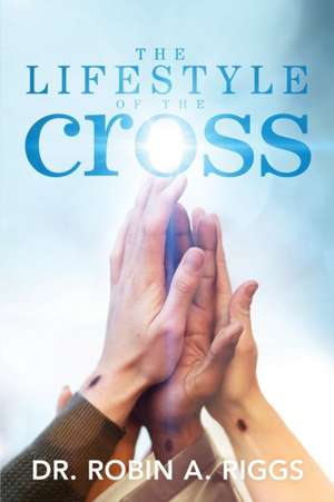 The Lifestyle of the Cross de Robin A Riggs