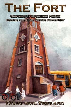 The Fort: Growing Up in Grosse Pointe During the Civil Rights Movement de Douglas J. Vrieland