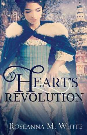 A Heart's Revolution de Roseanna M. White