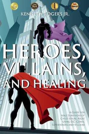 Heroes, Villains, and Healing de Rogers Jr, Kenneth