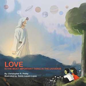 Love Is the Most Important Thing in the Universe de Christopher R. Phillip