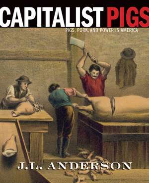 Capitalist Pigs: Pigs, Pork, and Power in America de J. L. Anderson